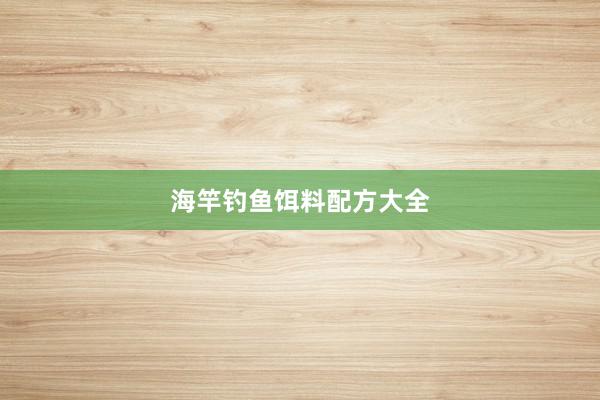 海竿钓鱼饵料配方大全
